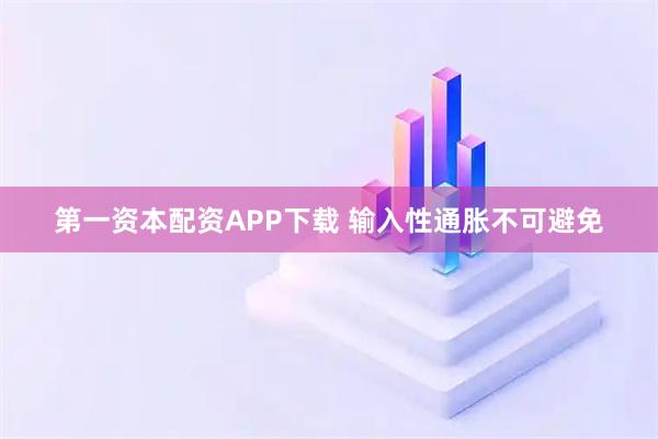 第一资本配资APP下载 输入性通胀不可避免
