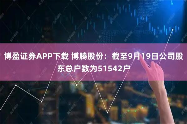博盈证券APP下载 博腾股份：截至9月19日公司股东总户数为51542户