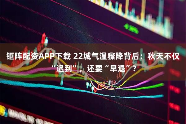 钜阵配资APP下载 22城气温骤降背后：秋天不仅“迟到”，还要“早退”？