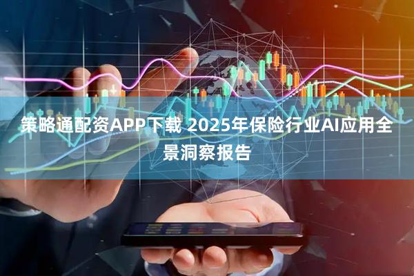 策略通配资APP下载 2025年保险行业AI应用全景洞察报告
