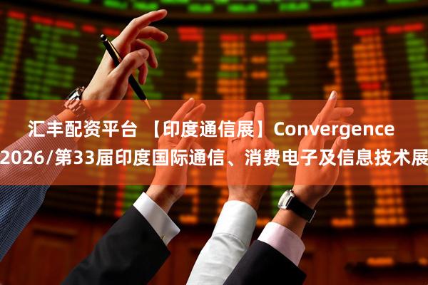 汇丰配资平台 【印度通信展】Convergence 2026/第33届印度国际通信、消费电子及信息技术展