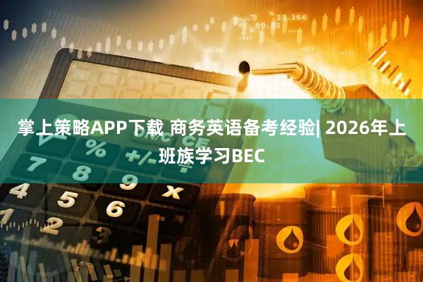 掌上策略APP下载 商务英语备考经验| 2026年上班族学习BEC