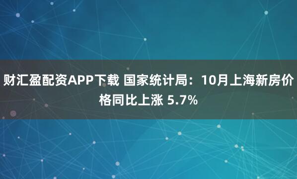财汇盈配资APP下载 国家统计局：10月上海新房价格同比上涨 5.7%