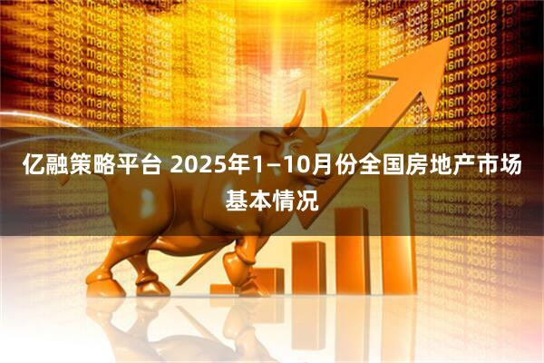 亿融策略平台 2025年1—10月份全国房地产市场基本情况