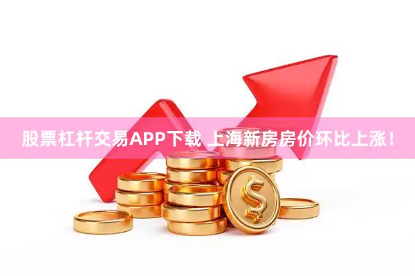 股票杠杆交易APP下载 上海新房房价环比上涨！