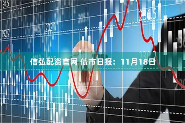 信弘配资官网 债市日报：11月18日