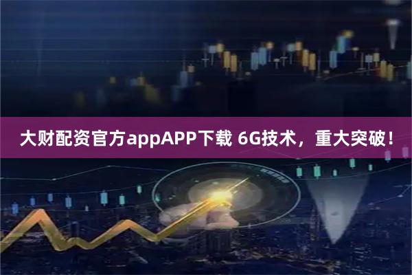 大财配资官方appAPP下载 6G技术，重大突破！