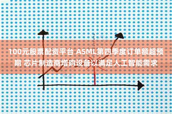 100元股票配资平台 ASML第四季度订单额超预期 芯片制造商增购设备以满足人工智能需求