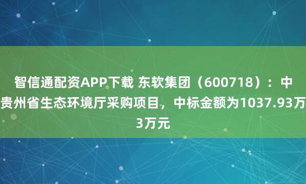 智信通配资APP下载 东软集团（600718）：中标贵州省生态环境厅采购项目，中标金额为1037.93万元