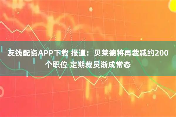 友钱配资APP下载 报道：贝莱德将再裁减约200个职位 定期裁员渐成常态