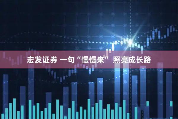 宏发证券 一句“慢慢来” 照亮成长路